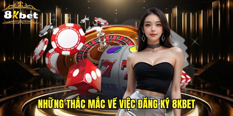 Những thắc mắc về việc đăng ký 8KBET