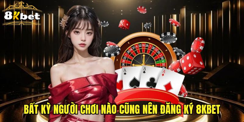 Bất kỳ người chơi nào cũng nên đăng ký 8KBET