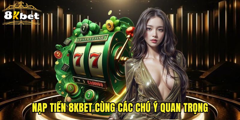 Nạp tiền 8KBET cùng các chú ý quan trọng