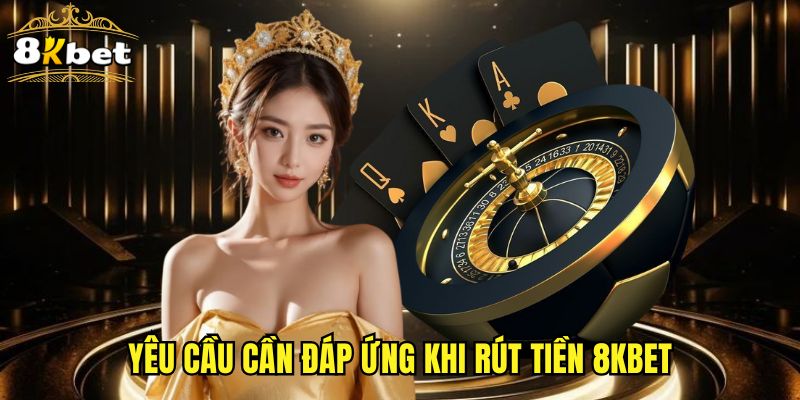 Yêu cầu cần đáp ứng khi rút tiền 8KBET